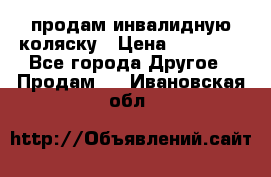 продам инвалидную коляску › Цена ­ 10 000 - Все города Другое » Продам   . Ивановская обл.